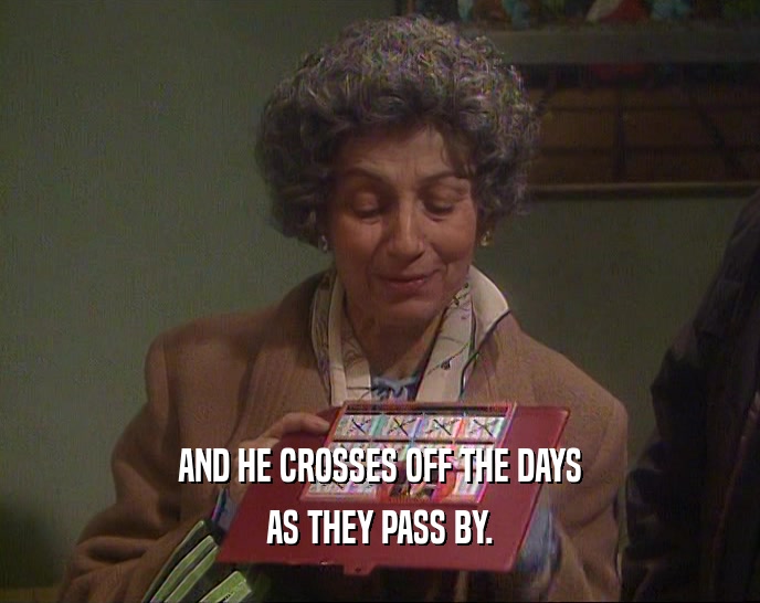 AND HE CROSSES OFF THE DAYS AS THEY PASS BY. 
