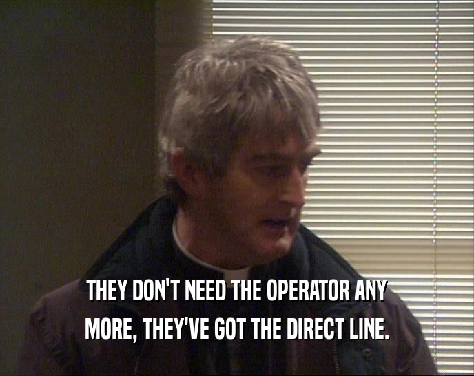 THEY DON'T NEED THE OPERATOR ANY MORE, THEY'VE GOT THE DIRECT LINE. 