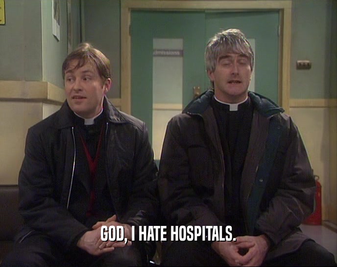 GOD, I HATE HOSPITALS.  