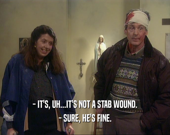 - IT'S, UH...IT'S NOT A STAB WOUND. - SURE, HE'S FINE. 