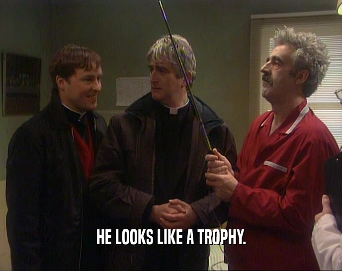 HE LOOKS LIKE A TROPHY.  