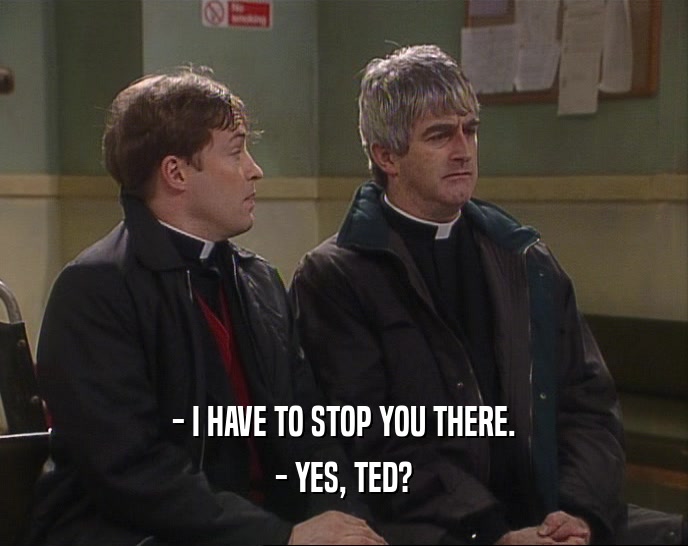- I HAVE TO STOP YOU THERE.
 - YES, TED?
 