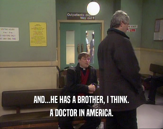AND...HE HAS A BROTHER, I THINK.
 A DOCTOR IN AMERICA.
 