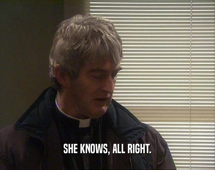 SHE KNOWS, ALL RIGHT.  
