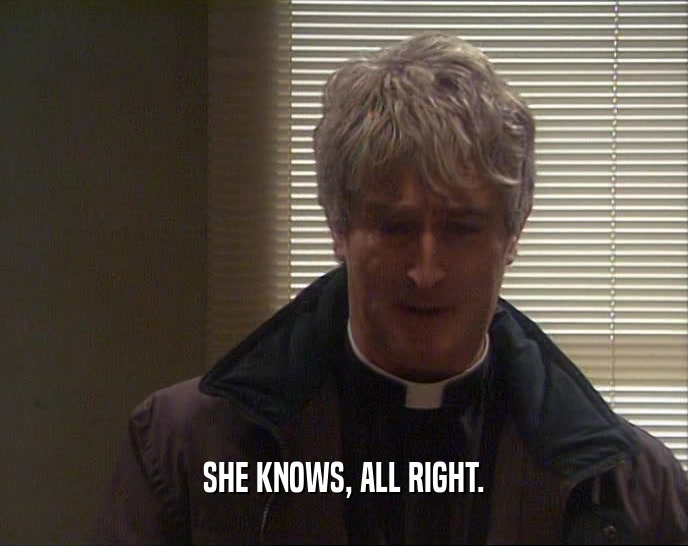 SHE KNOWS, ALL RIGHT.  