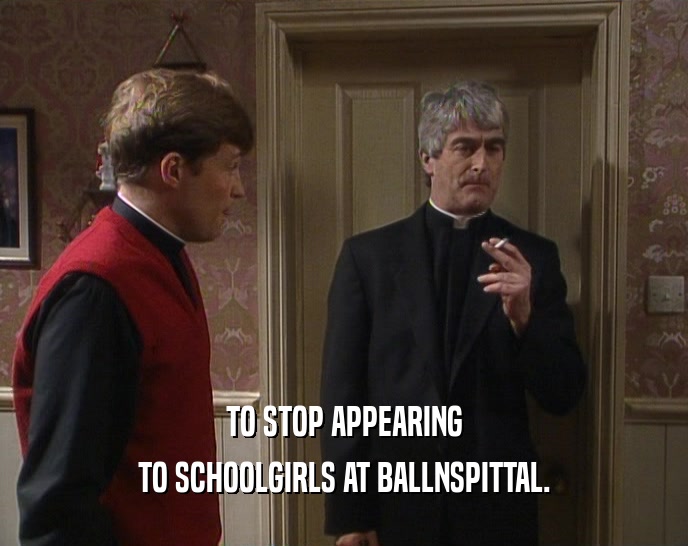 TO STOP APPEARING TO SCHOOLGIRLS AT BALLNSPITTAL. 
