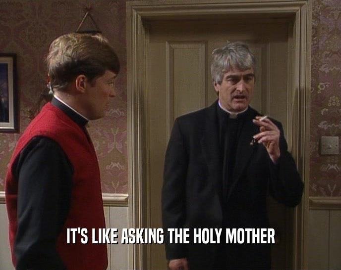 IT'S LIKE ASKING THE HOLY MOTHER  