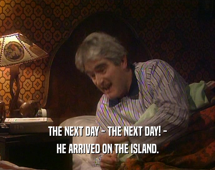 THE NEXT DAY - THE NEXT DAY! - HE ARRIVED ON THE ISLAND. 