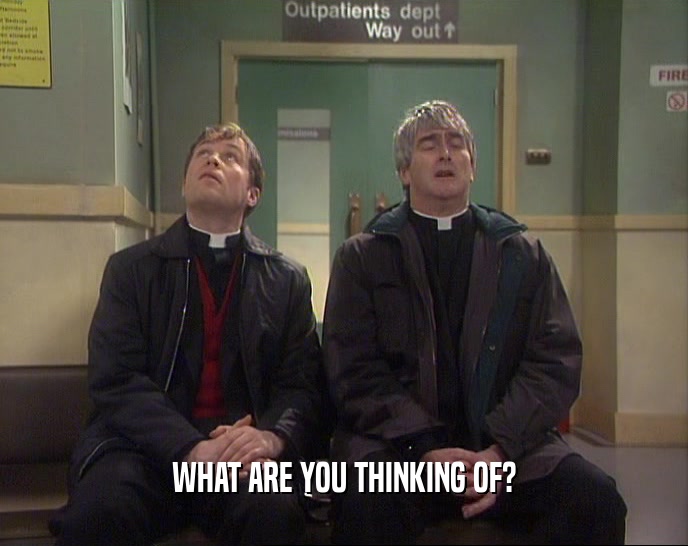 WHAT ARE YOU THINKING OF?  