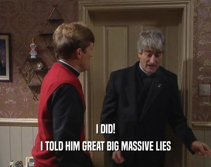 I DID! I TOLD HIM GREAT BIG MASSIVE LIES 