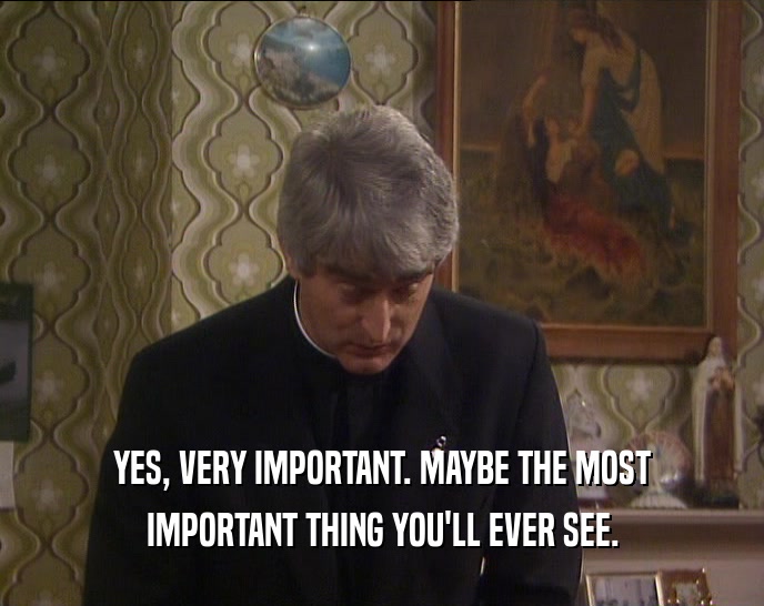 YES, VERY IMPORTANT. MAYBE THE MOST IMPORTANT THING YOU'LL EVER SEE. 
