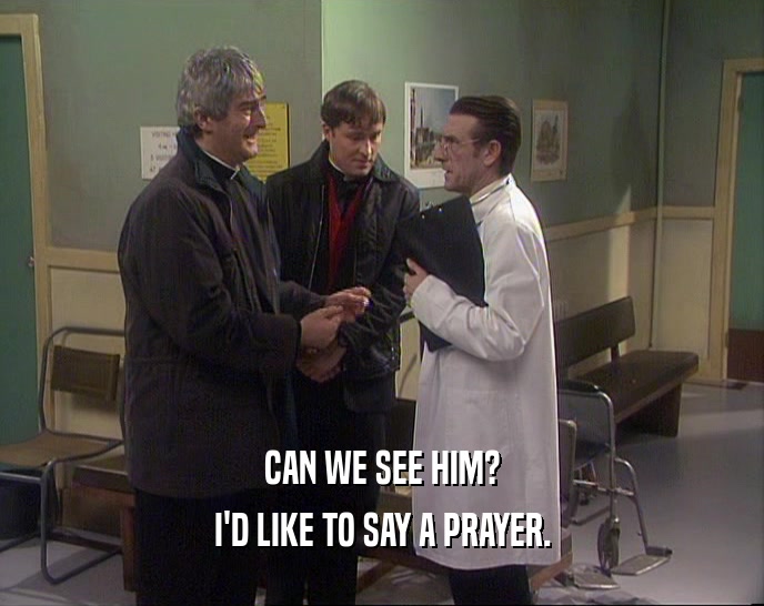 CAN WE SEE HIM? I'D LIKE TO SAY A PRAYER. 