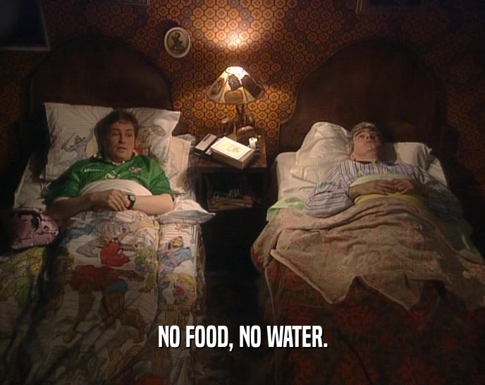 NO FOOD, NO WATER.  