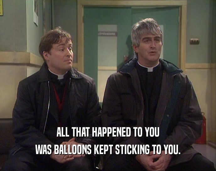 ALL THAT HAPPENED TO YOU WAS BALLOONS KEPT STICKING TO YOU. 