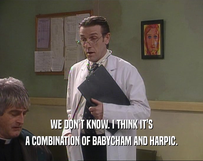 WE DON'T KNOW. I THINK IT'S A COMBINATION OF BABYCHAM AND HARPIC. 