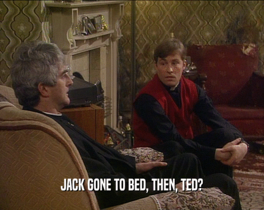 JACK GONE TO BED, THEN, TED?  
