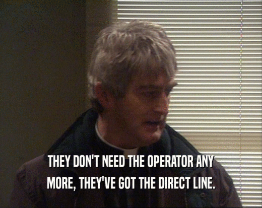 THEY DON'T NEED THE OPERATOR ANY
 MORE, THEY'VE GOT THE DIRECT LINE.
 