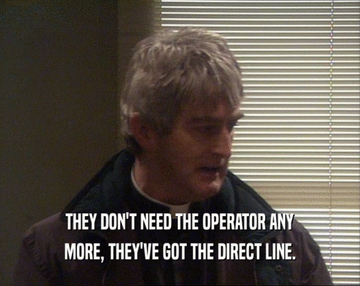 THEY DON'T NEED THE OPERATOR ANY MORE, THEY'VE GOT THE DIRECT LINE. 