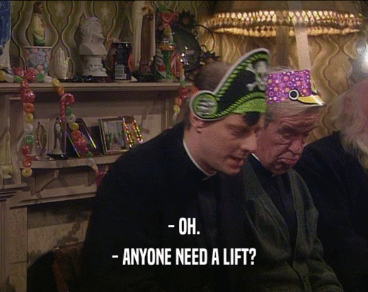 - OH. - ANYONE NEED A LIFT? 