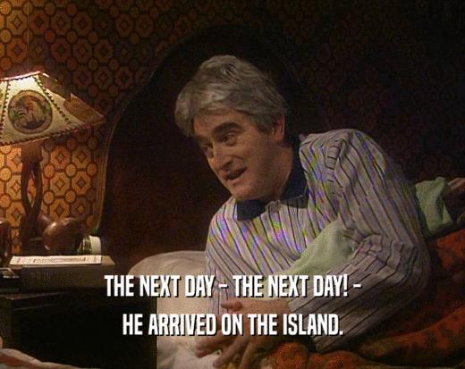 THE NEXT DAY - THE NEXT DAY! -
 HE ARRIVED ON THE ISLAND.
 