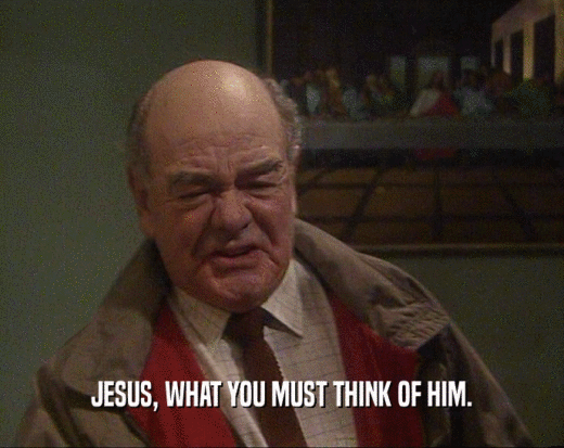 JESUS, WHAT YOU MUST THINK OF HIM.  
