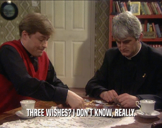 THREE WISHES? I DON'T KNOW, REALLY.  
