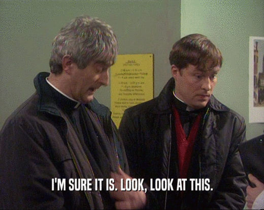 I'M SURE IT IS. LOOK, LOOK AT THIS.  