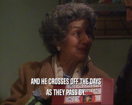 AND HE CROSSES OFF THE DAYS AS THEY PASS BY. 