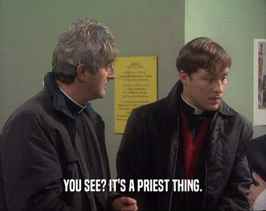 YOU SEE? IT'S A PRIEST THING.  