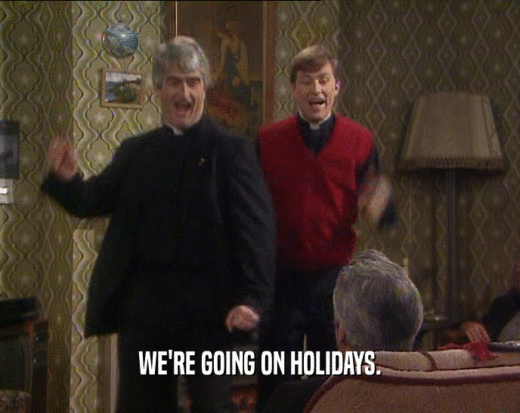 WE'RE GOING ON HOLIDAYS.
  