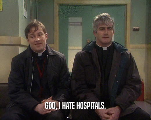 GOD, I HATE HOSPITALS.
  