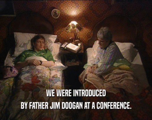 WE WERE INTRODUCED BY FATHER JIM DOOGAN AT A CONFERENCE. 