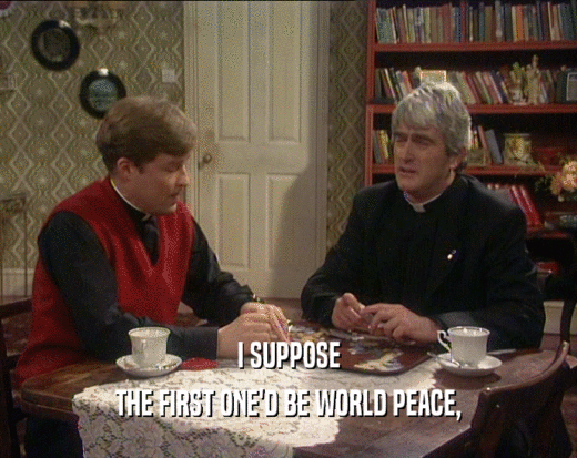 I SUPPOSE THE FIRST ONE'D BE WORLD PEACE, 