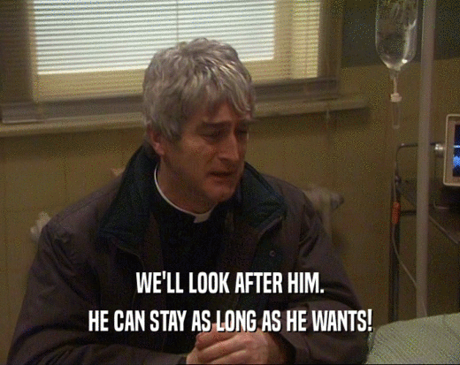 WE'LL LOOK AFTER HIM. HE CAN STAY AS LONG AS HE WANTS! 