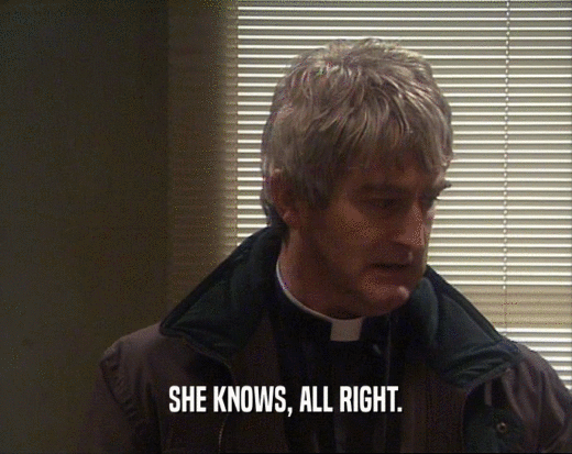 SHE KNOWS, ALL RIGHT.  