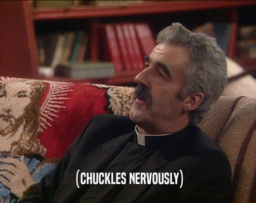 (CHUCKLES NERVOUSLY)  