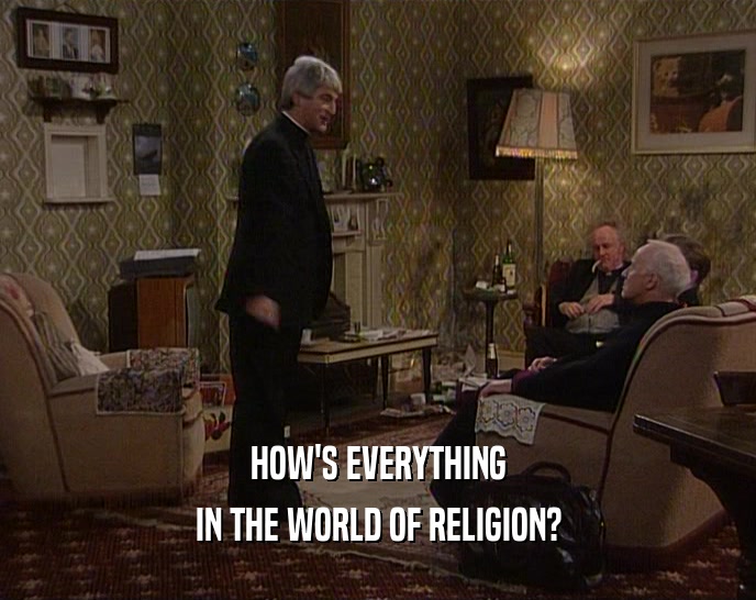HOW'S EVERYTHING IN THE WORLD OF RELIGION? 