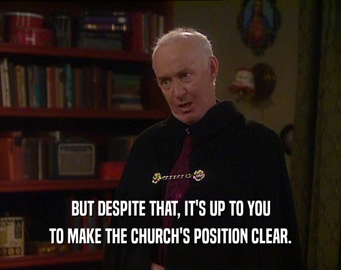 BUT DESPITE THAT, IT'S UP TO YOU
 TO MAKE THE CHURCH'S POSITION CLEAR.
 