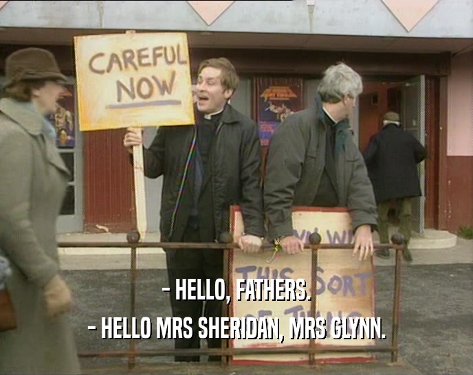 - HELLO, FATHERS.
 - HELLO MRS SHERIDAN, MRS GLYNN.
 