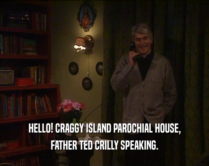 HELLO! CRAGGY ISLAND PAROCHIAL HOUSE, FATHER TED CRILLY SPEAKING. 