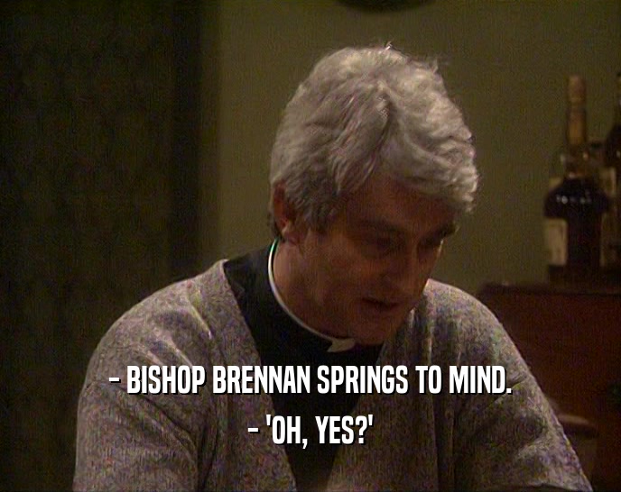 - BISHOP BRENNAN SPRINGS TO MIND. - 'OH, YES?' 