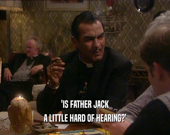 'IS FATHER JACK
 A LITTLE HARD OF HEARING?'
 