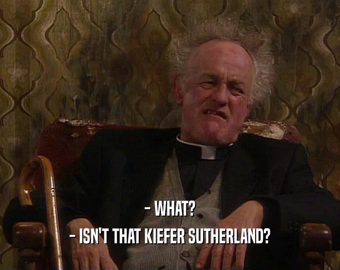 - WHAT? - ISN'T THAT KIEFER SUTHERLAND? 