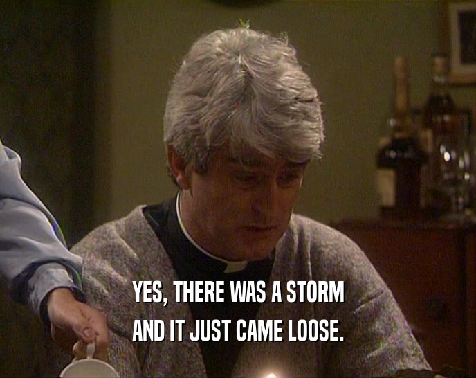 YES, THERE WAS A STORM AND IT JUST CAME LOOSE. 