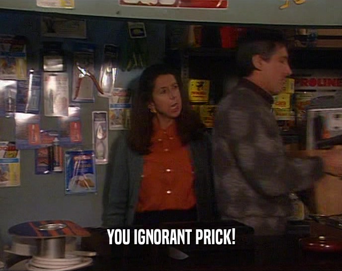 YOU IGNORANT PRICK!  