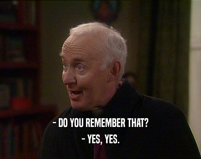 - DO YOU REMEMBER THAT? - YES, YES. 