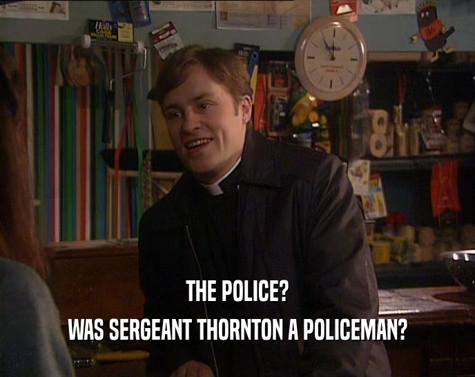 THE POLICE? WAS SERGEANT THORNTON A POLICEMAN? 