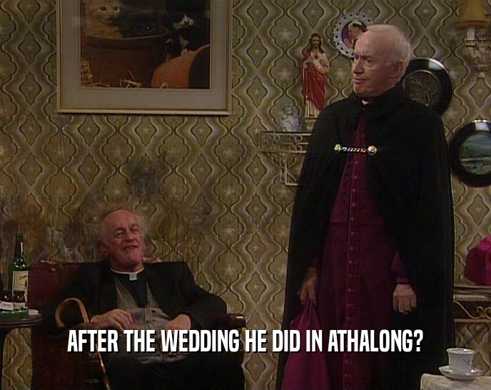 AFTER THE WEDDING HE DID IN ATHALONG?  