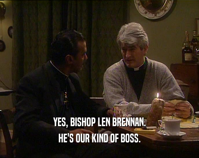 YES, BISHOP LEN BRENNAN. HE'S OUR KIND OF BOSS. 