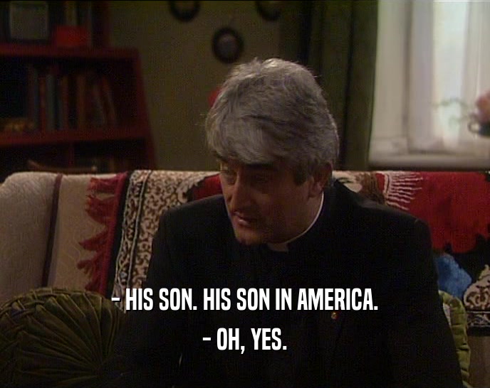 - HIS SON. HIS SON IN AMERICA. - OH, YES. 